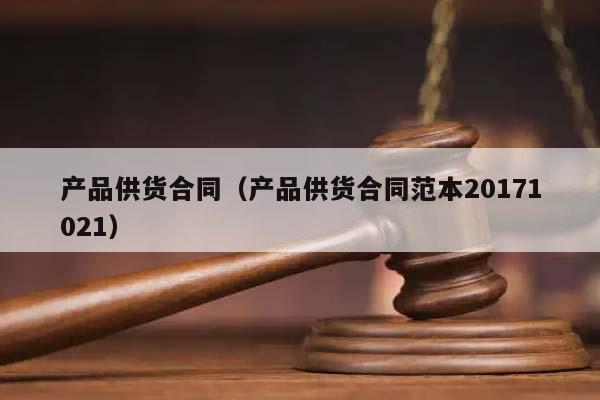 產品供貨合同(產品供貨合同范本20171021) 產品供貨合同(產品供貨合同范本20171021)