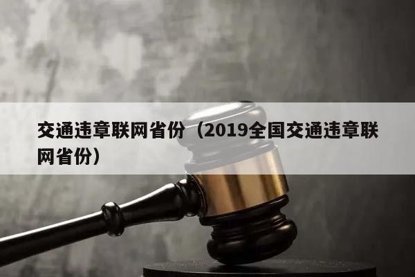 交通違章聯網省份(2019全國交通違章聯網省份) 交通違章聯網省份(2019全國交通違章聯網省份)