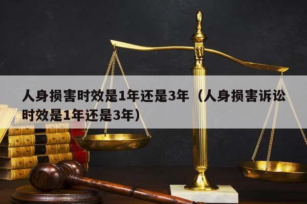 人身損害時效是1年還是3年(人身損害訴訟時效是1年還是3年) 人身損害時效是1年還是3年(人身損害訴訟時效是1年還是3年)