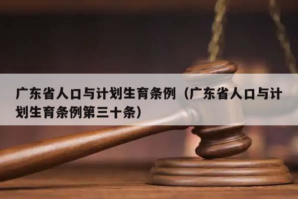 廣東省人口與計劃生育條例(廣東省人口與計劃生育條例第三十條) 廣東省人口與計劃生育條例(廣東省人口與計劃生育條例第三十條)