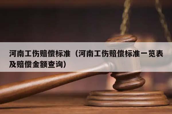 河南工傷賠償標準(河南工傷賠償標準一覽表及賠償金額查詢) 河南工傷賠償標準(河南工傷賠償標準一覽表及賠償金額查詢)