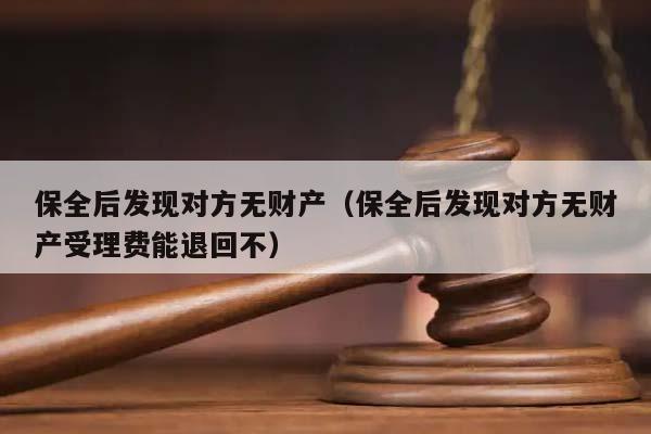 保全后發現對方無財產(保全后發現對方無財產受理費能退回不) 保全后發現對方無財產(保全后發現對方無財產受理費能退回不)