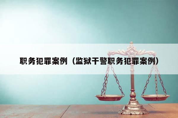 職務犯罪案例(監獄干警職務犯罪案例) 職務犯罪案例(監獄干警職務犯罪案例)