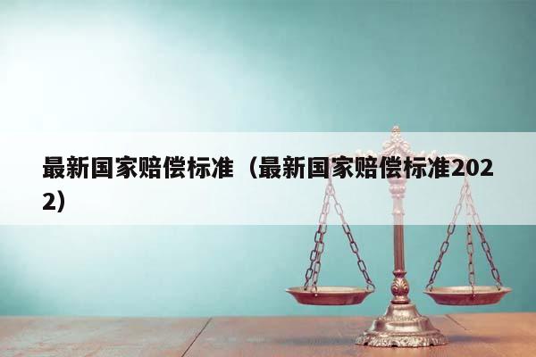 最新國家賠償標準(最新國家賠償標準2022) 最新國家賠償標準(最新國家賠償標準2022)