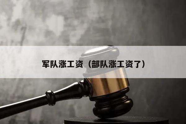 軍隊漲工資(部隊漲工資了) 軍隊漲工資(部隊漲工資了)