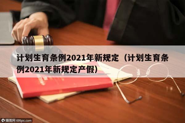 計(jì)劃生育條例2021年新規(guī)定(計(jì)劃生育條例2021年新規(guī)定產(chǎn)假) 計(jì)劃生育條例2021年新規(guī)定(計(jì)劃生育條例2021年新規(guī)定產(chǎn)假)