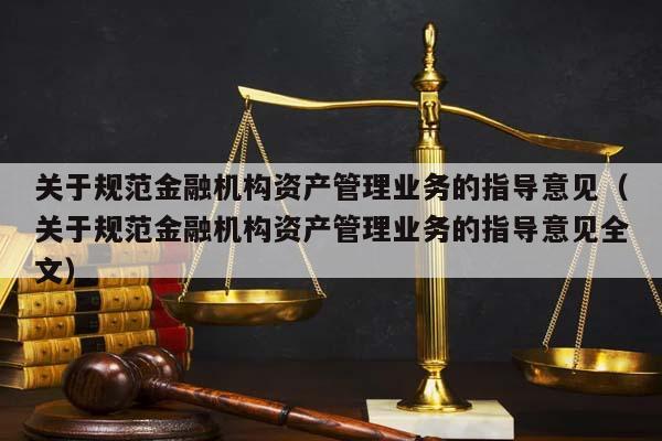 關(guān)于規(guī)范金融機構(gòu)資產(chǎn)管理業(yè)務(wù)的指導(dǎo)意見(關(guān)于規(guī)范金融機構(gòu)資產(chǎn)管理業(yè)務(wù)的指導(dǎo)意見全文) 關(guān)于規(guī)范金融機構(gòu)資產(chǎn)管理業(yè)務(wù)的指導(dǎo)意見(關(guān)于規(guī)范金融機構(gòu)資產(chǎn)管理業(yè)務(wù)的指導(dǎo)意見全文)