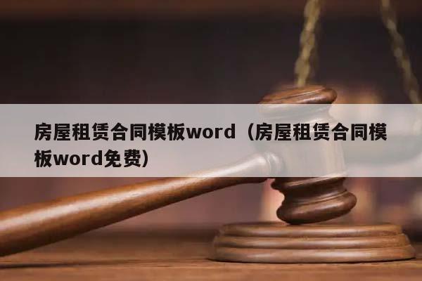 房屋租賃合同模板word(房屋租賃合同模板word免費) 房屋租賃合同模板word(房屋租賃合同模板word免費)