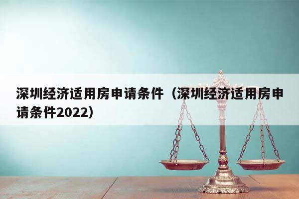 深圳經(jīng)濟適用房申請條件(深圳經(jīng)濟適用房申請條件2022) 深圳經(jīng)濟適用房申請條件(深圳經(jīng)濟適用房申請條件2022)