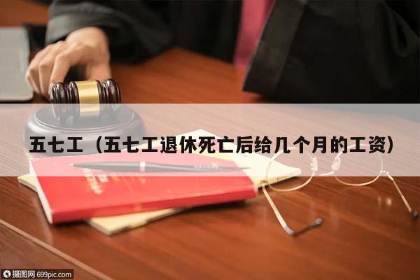 五七工(五七工退休死亡后給幾個(gè)月的工資) 五七工(五七工退休死亡后給幾個(gè)月的工資)