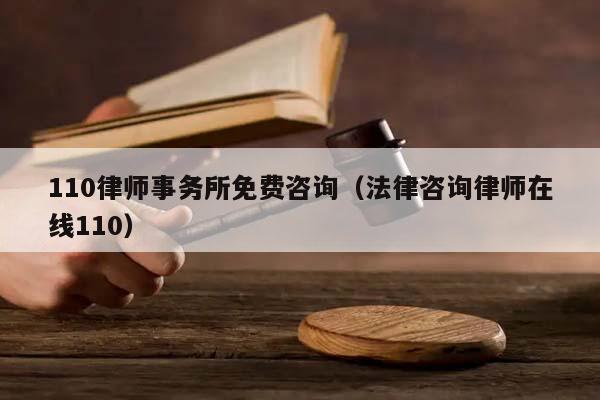 110律師事務(wù)所免費(fèi)咨詢(法律咨詢律師在線110) 110律師事務(wù)所免費(fèi)咨詢(法律咨詢律師在線110)