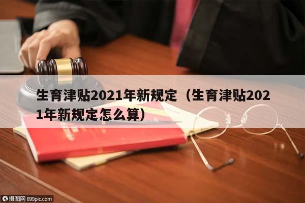 生育津貼2021年新規(guī)定(生育津貼2021年新規(guī)定怎么算) 生育津貼2021年新規(guī)定(生育津貼2021年新規(guī)定怎么算)