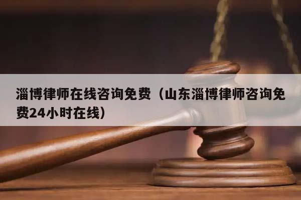 淄博律師在線咨詢免費（山東淄博律師咨詢免費24小時在線）