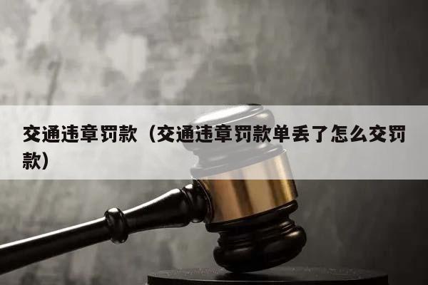 交通違章罰款(交通違章罰款單丟了怎么交罰款) 交通違章罰款(交通違章罰款單丟了怎么交罰款)