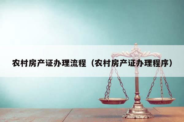 農村房產證辦理流程（農村房產證辦理程序）