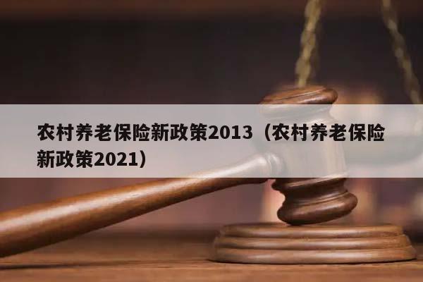 農(nóng)村養(yǎng)老保險(xiǎn)新政策2013(農(nóng)村養(yǎng)老保險(xiǎn)新政策2021) 農(nóng)村養(yǎng)老保險(xiǎn)新政策2013(農(nóng)村養(yǎng)老保險(xiǎn)新政策2021)