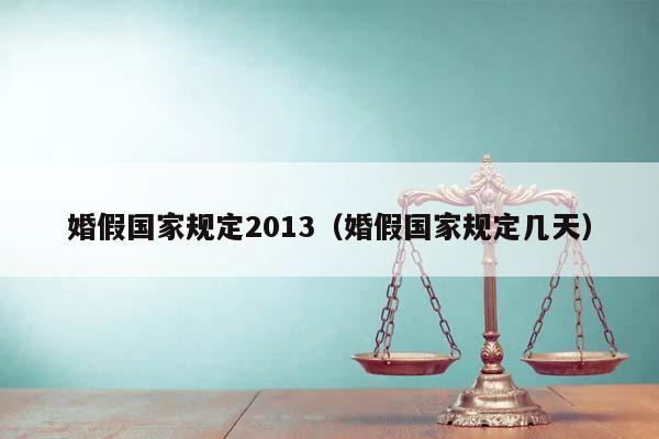 婚假國家規定2013(婚假國家規定幾天) 婚假國家規定2013(婚假國家規定幾天)