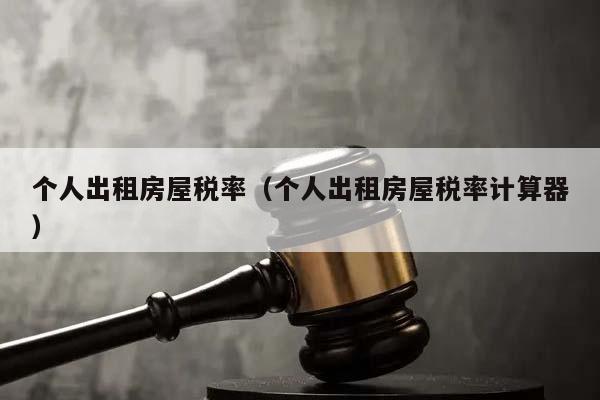個人出租房屋稅率(個人出租房屋稅率計算器) 個人出租房屋稅率(個人出租房屋稅率計算器)