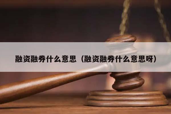 融資融券什么意思(融資融券什么意思呀) 融資融券什么意思(融資融券什么意思呀)