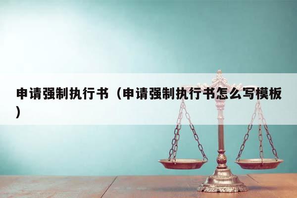 申請強制執行書（申請強制執行書怎么寫模板）