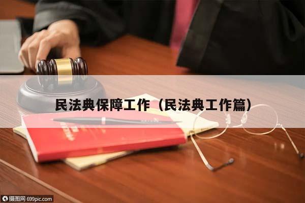 民法典保障工作(民法典工作篇) 民法典保障工作(民法典工作篇)