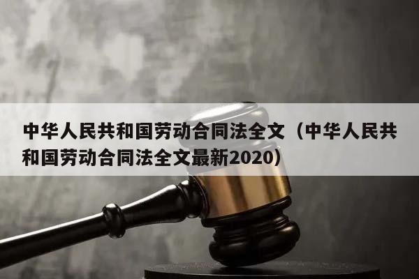 中華人民共和國勞動合同法全文(中華人民共和國勞動合同法全文最新2020) 中華人民共和國勞動合同法全文(中華人民共和國勞動合同法全文最新2020)