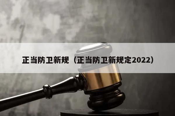 正當防衛新規(正當防衛新規定2022) 正當防衛新規(正當防衛新規定2022)