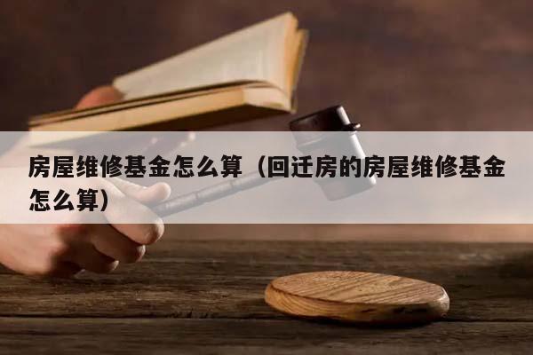 房屋維修基金怎么算(回遷房的房屋維修基金怎么算) 房屋維修基金怎么算(回遷房的房屋維修基金怎么算)