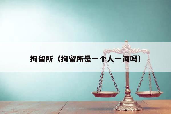 拘留所(拘留所是一個人一間嗎) 拘留所(拘留所是一個人一間嗎)