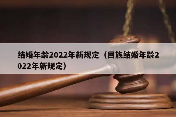 結婚年齡2022年新規定(回族結婚年齡2022年新規定) 結婚年齡2022年新規定(回族結婚年齡2022年新規定)