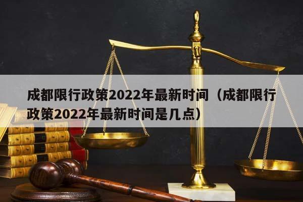 成都限行政策2022年最新時間(成都限行政策2022年最新時間是幾點) 成都限行政策2022年最新時間(成都限行政策2022年最新時間是幾點)