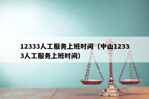 12333人工服務上班時間(中山12333人工服務上班時間) 12333人工服務上班時間(中山12333人工服務上班時間)