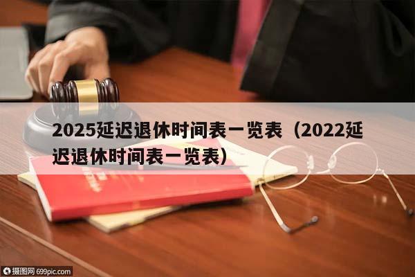 2025延遲退休時間表一覽表(2022延遲退休時間表一覽表) 2025延遲退休時間表一覽表(2022延遲退休時間表一覽表)