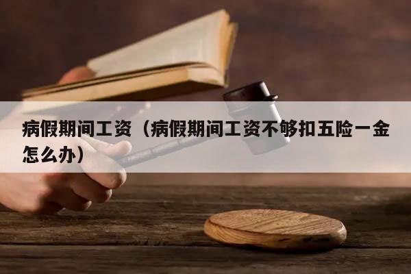 病假期間工資(病假期間工資不夠扣五險一金怎么辦) 病假期間工資(病假期間工資不夠扣五險一金怎么辦)