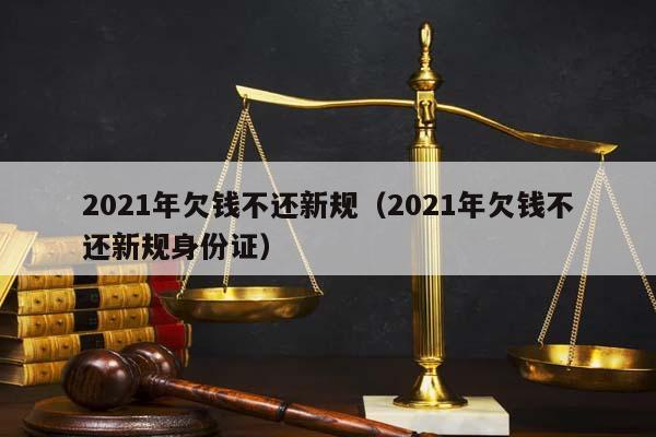 2021年欠錢不還新規(2021年欠錢不還新規身份證) 2021年欠錢不還新規(2021年欠錢不還新規身份證)
