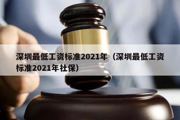 深圳最低工資標準2021年(深圳最低工資標準2021年社保) 深圳最低工資標準2021年(深圳最低工資標準2021年社保)