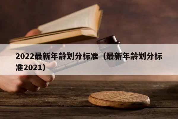 2022最新年齡劃分標準(最新年齡劃分標準2021) 2022最新年齡劃分標準(最新年齡劃分標準2021)