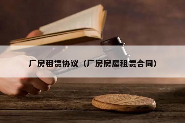 廠房租賃協(xié)議(廠房房屋租賃合同) 廠房租賃協(xié)議(廠房房屋租賃合同)