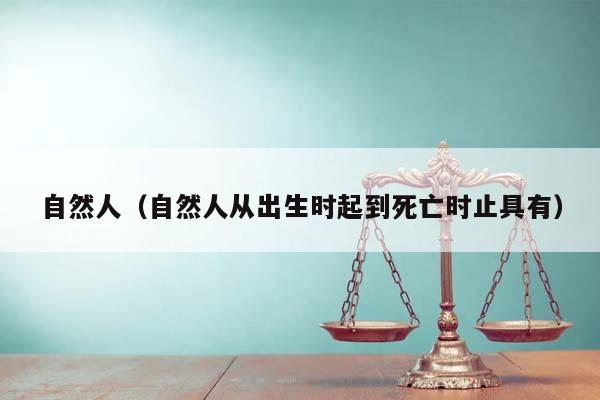 自然人(自然人從出生時起到死亡時止具有) 自然人(自然人從出生時起到死亡時止具有)