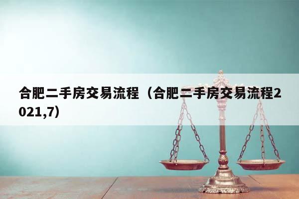 合肥二手房交易流程(合肥二手房交易流程2021,7) 合肥二手房交易流程(合肥二手房交易流程2021,7)