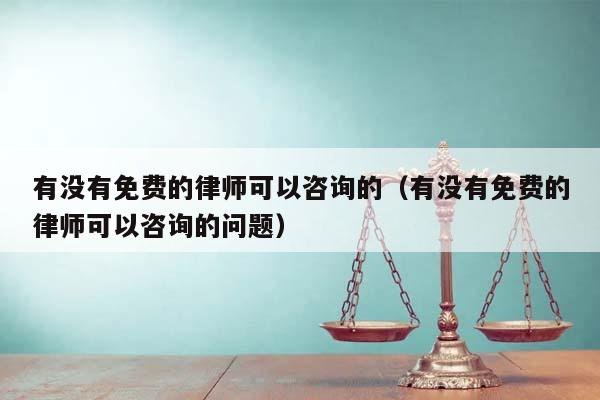 有沒有免費的律師可以咨詢的(有沒有免費的律師可以咨詢的問題) 有沒有免費的律師可以咨詢的(有沒有免費的律師可以咨詢的問題)