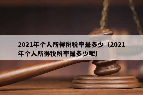 2021年個人所得稅稅率是多少(2021年個人所得稅稅率是多少呢) 2021年個人所得稅稅率是多少(2021年個人所得稅稅率是多少呢)