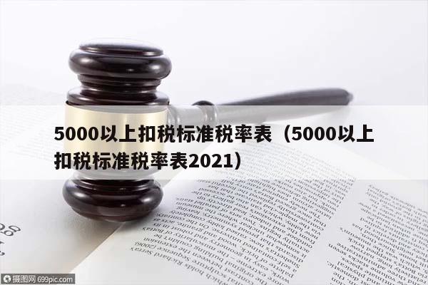 5000以上扣稅標(biāo)準(zhǔn)稅率表(5000以上扣稅標(biāo)準(zhǔn)稅率表2021) 5000以上扣稅標(biāo)準(zhǔn)稅率表(5000以上扣稅標(biāo)準(zhǔn)稅率表2021)