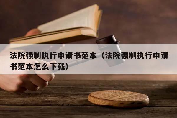 法院強制執行申請書范本(法院強制執行申請書范本怎么下載) 法院強制執行申請書范本(法院強制執行申請書范本怎么下載)