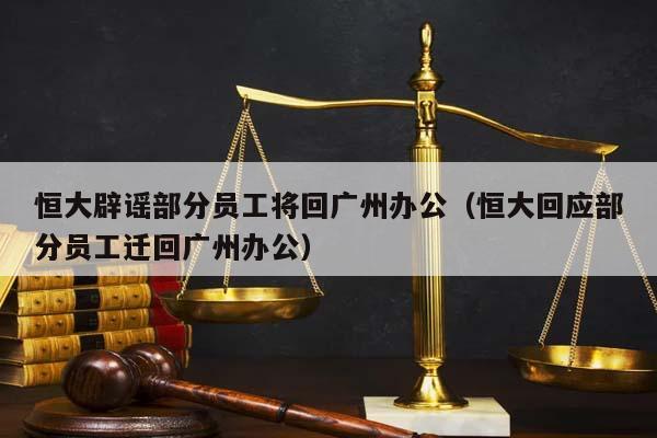 恒大辟謠部分員工將回廣州辦公(恒大回應部分員工遷回廣州辦公) 恒大辟謠部分員工將回廣州辦公(恒大回應部分員工遷回廣州辦公)