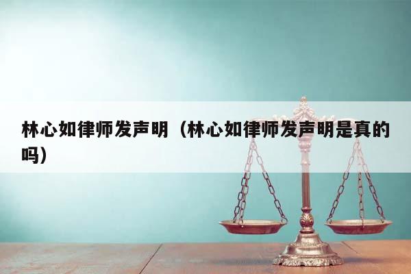 林心如律師發聲明(林心如律師發聲明是真的嗎) 林心如律師發聲明(林心如律師發聲明是真的嗎)