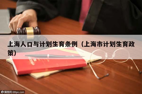 上海人口與計劃生育條例(上海市計劃生育政策) 上海人口與計劃生育條例(上海市計劃生育政策)