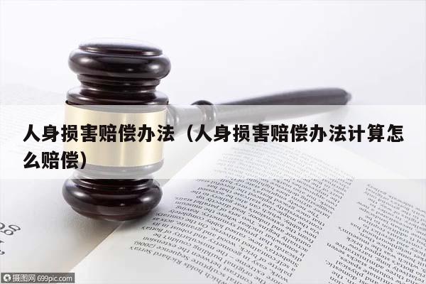 人身損害賠償辦法(人身損害賠償辦法計算怎么賠償) 人身損害賠償辦法(人身損害賠償辦法計算怎么賠償)