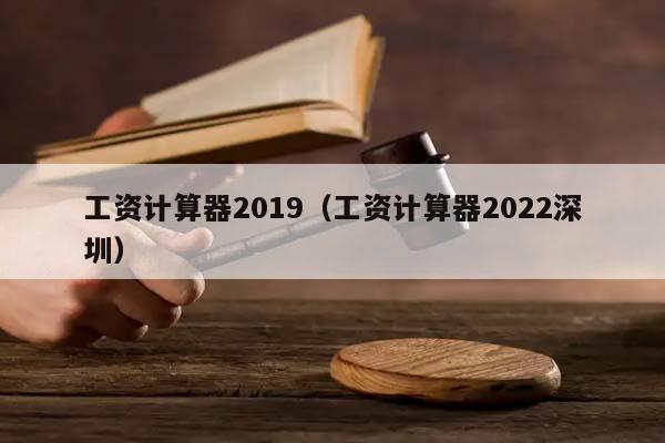 工資計算器2019(工資計算器2022深圳) 工資計算器2019(工資計算器2022深圳)