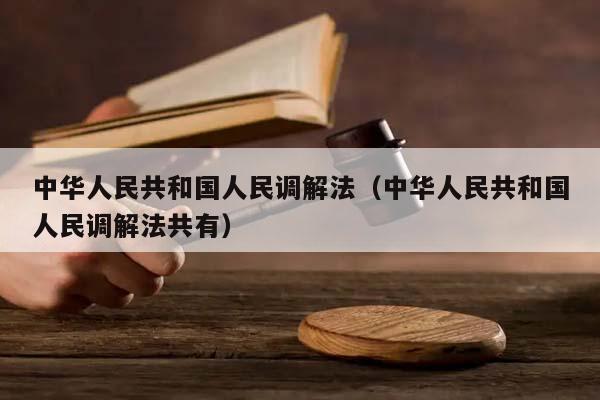 中華人民共和國人民調(diào)解法(中華人民共和國人民調(diào)解法共有) 中華人民共和國人民調(diào)解法(中華人民共和國人民調(diào)解法共有)